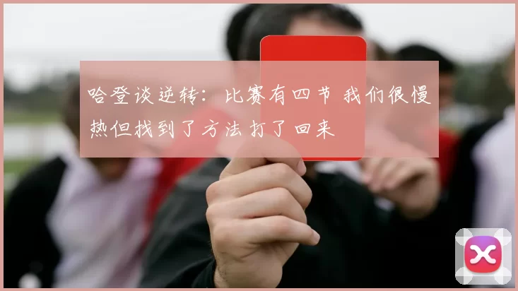 哈登谈逆转：比赛有四节 我们很慢热但找到了方法打了回来