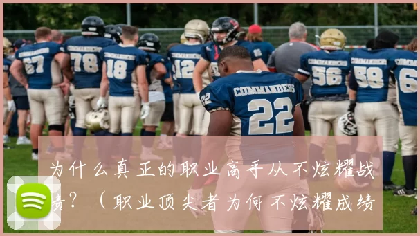 为什么真正的职业高手从不炫耀战绩？（职业顶尖者为何不炫耀成绩？）