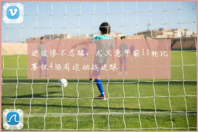 进攻惨不忍睹，尤文意甲前11轮比赛仅4场有运动战进球