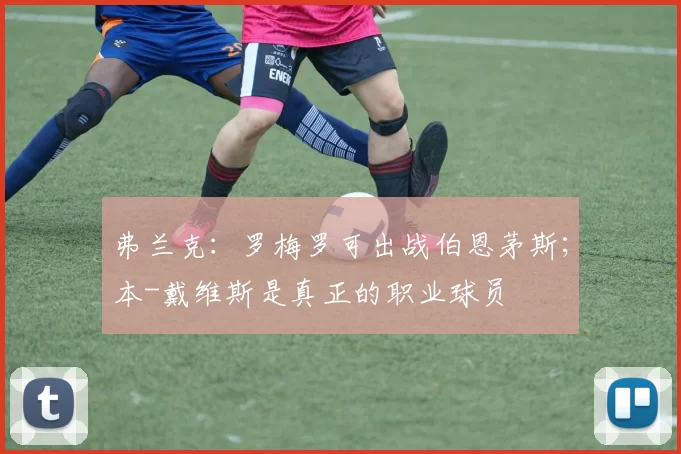弗兰克：罗梅罗可出战伯恩茅斯；本-戴维斯是真正的职业球员