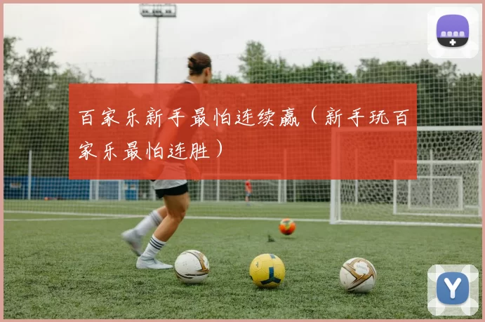 百家乐新手最怕连续赢（新手玩百家乐最怕连胜）