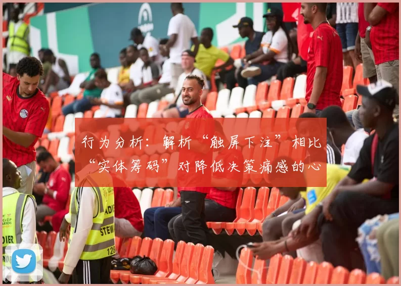 行为分析：解析“触屏下注”相比“实体筹码”对降低决策痛感的心理暗示。（行为洞察：为何“触屏下注”比“实体筹码”更能缓解决策痛感）