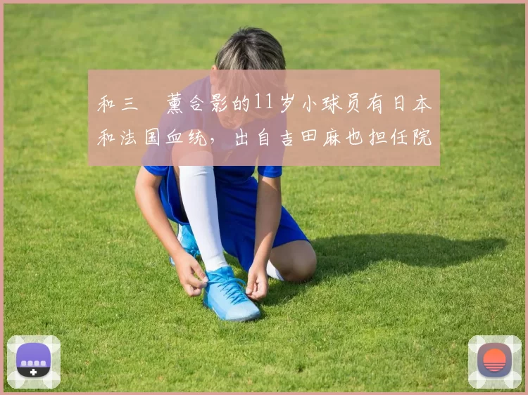 和三笘薰合影的11岁小球员有日本和法国血统，出自吉田麻也担任院长的青训机构