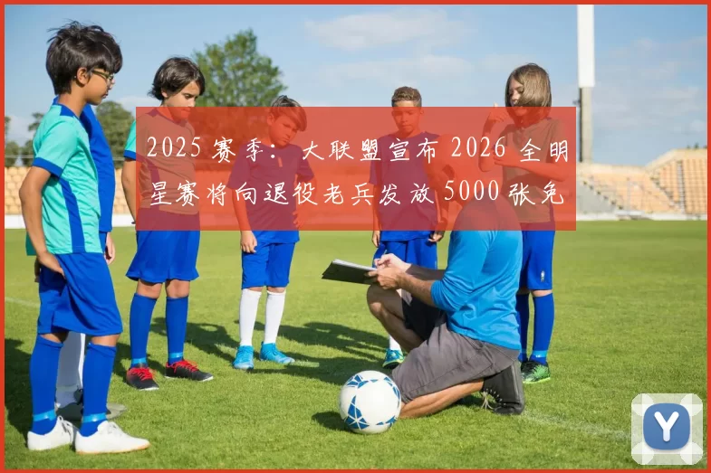 2025 赛季：大联盟宣布 2026 全明星赛将向退役老兵发放 5000 张免费纪念门票